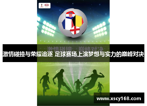 激情碰撞与荣耀追逐 足球赛场上演梦想与实力的巅峰对决