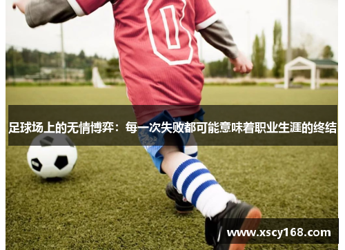 足球场上的无情博弈：每一次失败都可能意味着职业生涯的终结