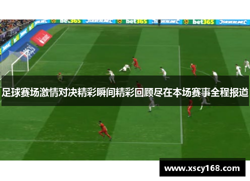 足球赛场激情对决精彩瞬间精彩回顾尽在本场赛事全程报道