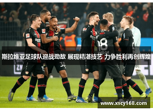 斯拉维亚足球队迎战劲敌 展现精湛技艺 力争胜利再创辉煌