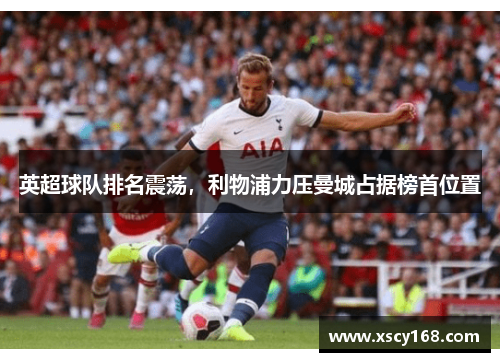 英超球队排名震荡，利物浦力压曼城占据榜首位置