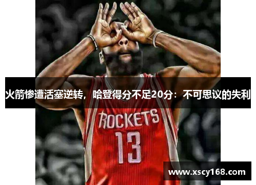 火箭惨遭活塞逆转，哈登得分不足20分：不可思议的失利