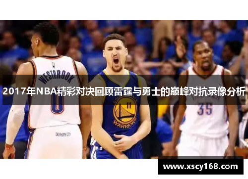 2017年NBA精彩对决回顾雷霆与勇士的巅峰对抗录像分析