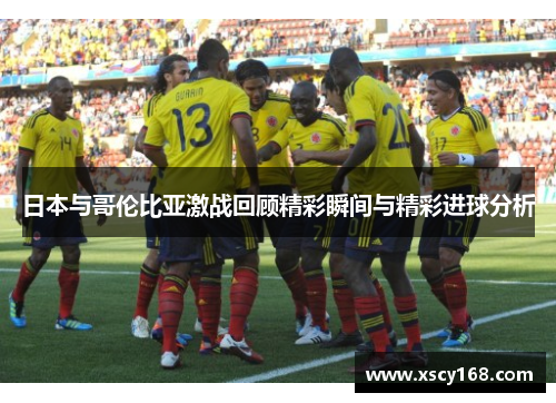 日本与哥伦比亚激战回顾精彩瞬间与精彩进球分析