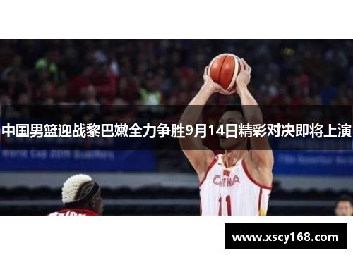 中国男篮迎战黎巴嫩全力争胜9月14日精彩对决即将上演